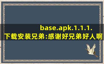base.apk.1.1.1.下载安装兄弟:感谢好兄弟好人啊,base.apk下载